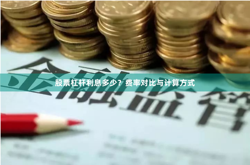 股票杠杆利息多少？费率对比与计算方式