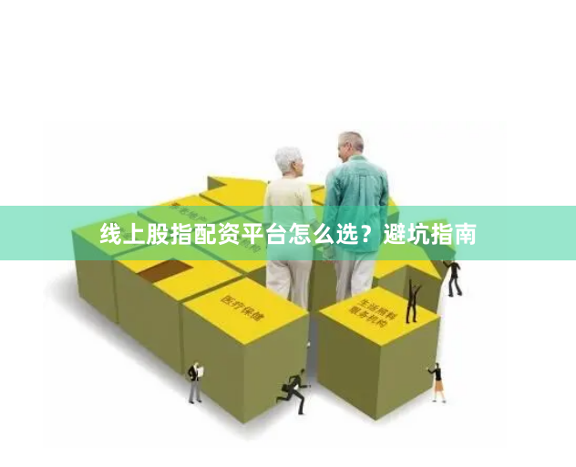 线上股指配资平台怎么选？避坑指南