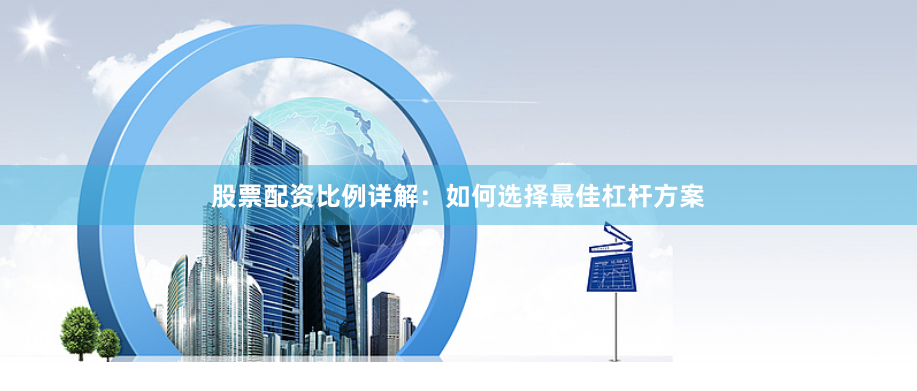 股票配资比例详解：如何选择最佳杠杆方案
